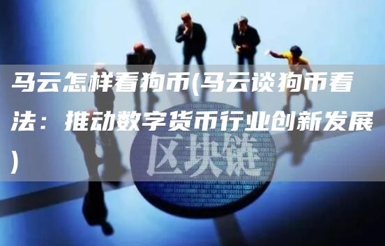 马云怎样看狗币 - 马云谈狗币看法：推动数字货币行业创新发展